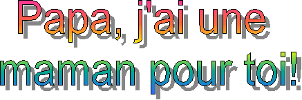 Papa, j'ai une 
maman pour toi!
